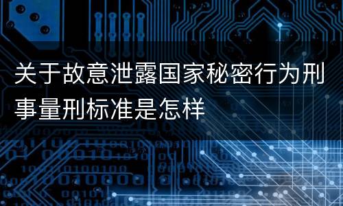 关于故意泄露国家秘密行为刑事量刑标准是怎样