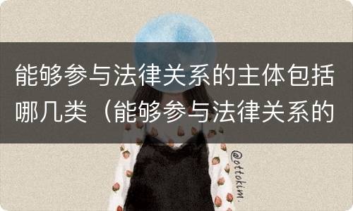 能够参与法律关系的主体包括哪几类（能够参与法律关系的主体包括哪几类）