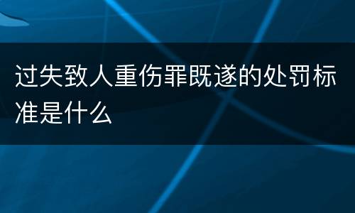 过失致人重伤罪既遂的处罚标准是什么