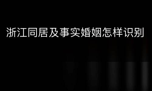 浙江同居及事实婚姻怎样识别