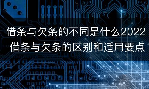 借条与欠条的不同是什么2022 借条与欠条的区别和适用要点