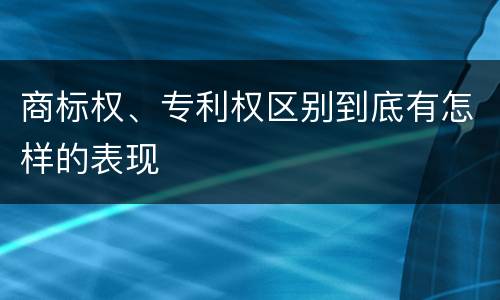商标权、专利权区别到底有怎样的表现