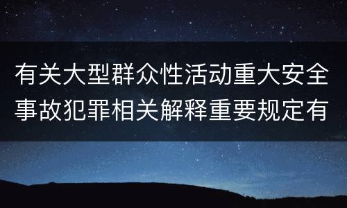 有关大型群众性活动重大安全事故犯罪相关解释重要规定有哪些