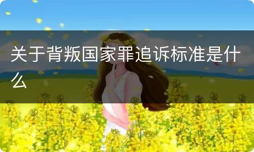 关于背叛国家罪追诉标准是什么