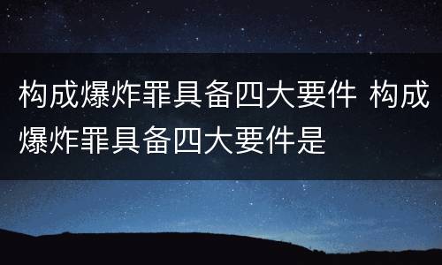 构成爆炸罪具备四大要件 构成爆炸罪具备四大要件是