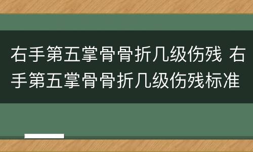 右手第五掌骨骨折几级伤残 右手第五掌骨骨折几级伤残标准