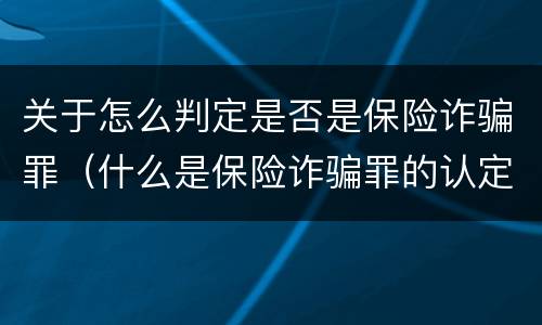 关于怎么判定是否是保险诈骗罪（什么是保险诈骗罪的认定）