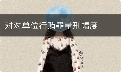 对对单位行贿罪量刑幅度