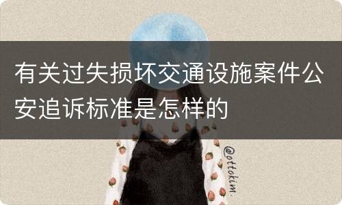 有关过失损坏交通设施案件公安追诉标准是怎样的