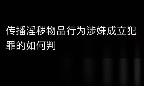 传播淫秽物品行为涉嫌成立犯罪的如何判