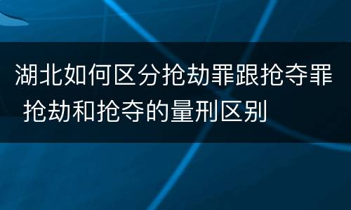 湖北如何区分抢劫罪跟抢夺罪 抢劫和抢夺的量刑区别