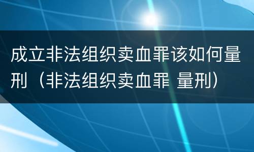 成立非法组织卖血罪该如何量刑（非法组织卖血罪 量刑）