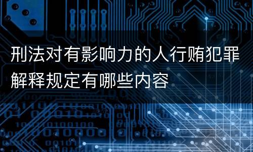 刑法对有影响力的人行贿犯罪解释规定有哪些内容