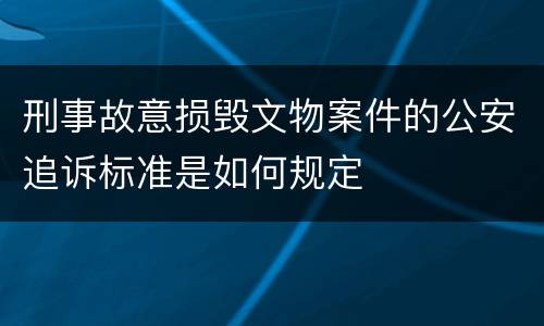 刑事故意损毁文物案件的公安追诉标准是如何规定