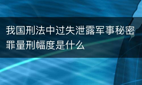我国刑法中过失泄露军事秘密罪量刑幅度是什么