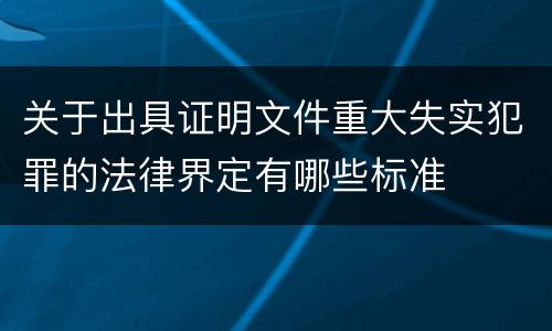 关于出具证明文件重大失实犯罪的法律界定有哪些标准