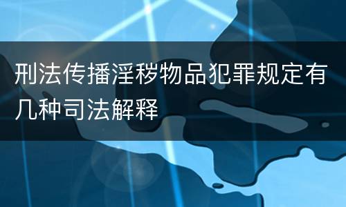 刑法传播淫秽物品犯罪规定有几种司法解释