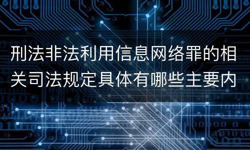刑法非法利用信息网络罪的相关司法规定具体有哪些主要内容