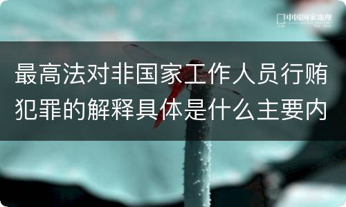最高法对非国家工作人员行贿犯罪的解释具体是什么主要内容