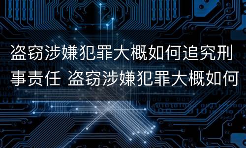 盗窃涉嫌犯罪大概如何追究刑事责任 盗窃涉嫌犯罪大概如何追究刑事责任呢