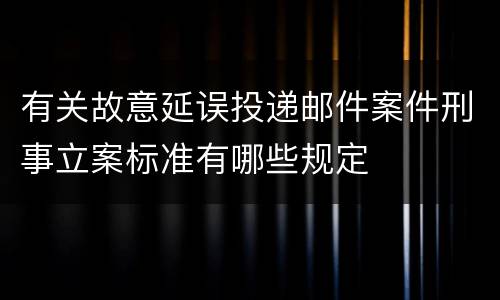 有关故意延误投递邮件案件刑事立案标准有哪些规定