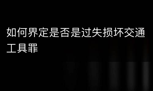 如何界定是否是过失损坏交通工具罪