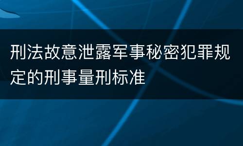 刑法故意泄露军事秘密犯罪规定的刑事量刑标准