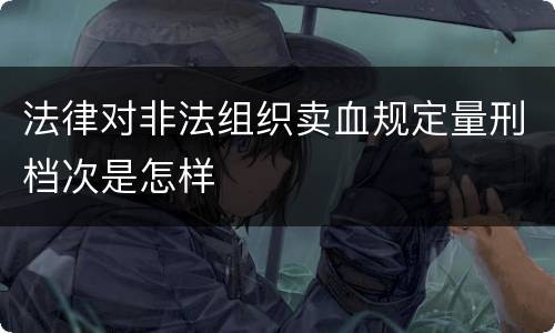 法律对非法组织卖血规定量刑档次是怎样