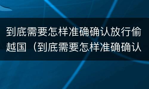 到底需要怎样准确确认放行偷越国（到底需要怎样准确确认放行偷越国货币）