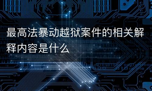 最高法暴动越狱案件的相关解释内容是什么