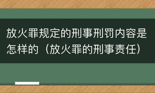 放火罪规定的刑事刑罚内容是怎样的（放火罪的刑事责任）