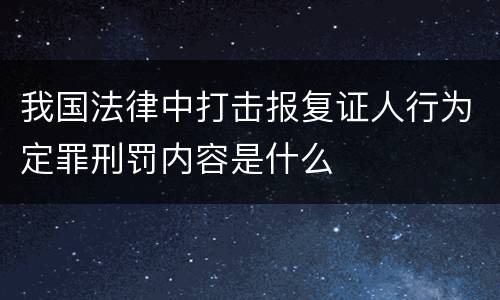 我国法律中打击报复证人行为定罪刑罚内容是什么