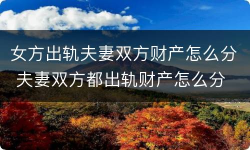 女方出轨夫妻双方财产怎么分 夫妻双方都出轨财产怎么分