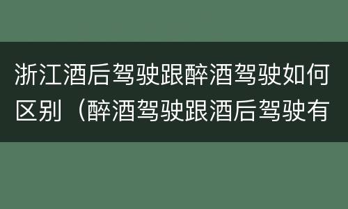 浙江酒后驾驶跟醉酒驾驶如何区别（醉酒驾驶跟酒后驾驶有区别吗）