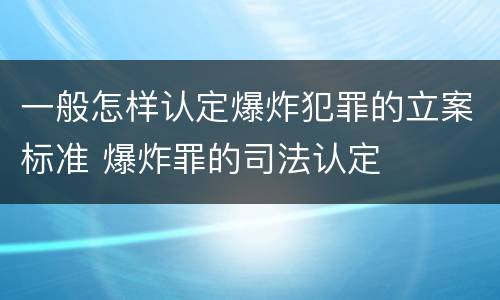 一般怎样认定爆炸犯罪的立案标准 爆炸罪的司法认定