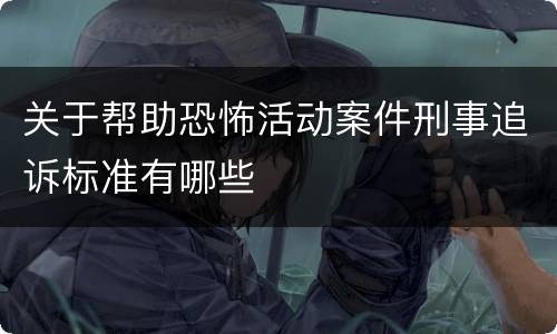 关于帮助恐怖活动案件刑事追诉标准有哪些