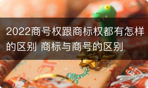 2022商号权跟商标权都有怎样的区别 商标与商号的区别