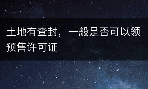 土地有查封，一般是否可以领预售许可证