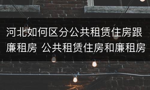 河北如何区分公共租赁住房跟廉租房 公共租赁住房和廉租房的区别