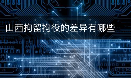 山西拘留拘役的差异有哪些