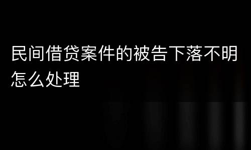 民间借贷案件的被告下落不明怎么处理