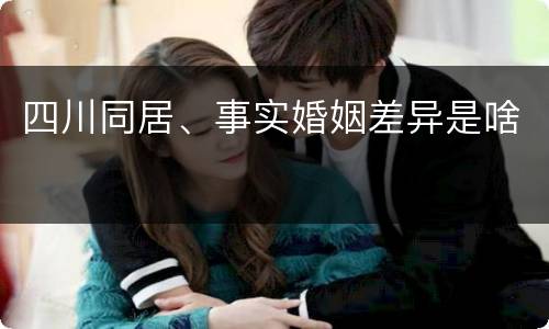 四川同居、事实婚姻差异是啥