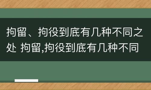 拘留、拘役到底有几种不同之处 拘留,拘役到底有几种不同之处呢