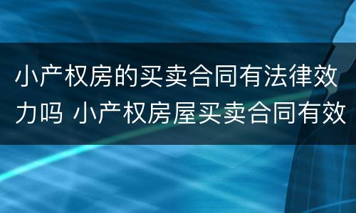 小产权房的买卖合同有法律效力吗 小产权房屋买卖合同有效吗