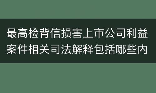 最高检背信损害上市公司利益案件相关司法解释包括哪些内容