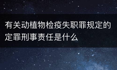 有关动植物检疫失职罪规定的定罪刑事责任是什么