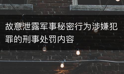 故意泄露军事秘密行为涉嫌犯罪的刑事处罚内容