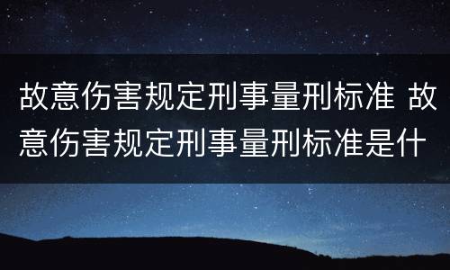 故意伤害规定刑事量刑标准 故意伤害规定刑事量刑标准是什么