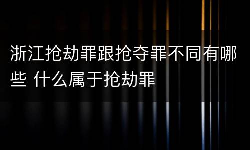 浙江抢劫罪跟抢夺罪不同有哪些 什么属于抢劫罪