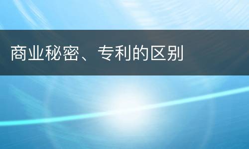 商业秘密、专利的区别